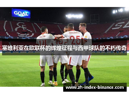 塞维利亚在欧联杯的辉煌征程与西甲球队的不朽传奇