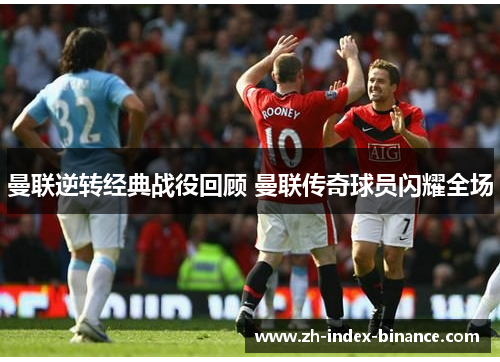 曼联逆转经典战役回顾 曼联传奇球员闪耀全场 曼联逆转经典战役回顾 曼联传奇球员闪耀全场